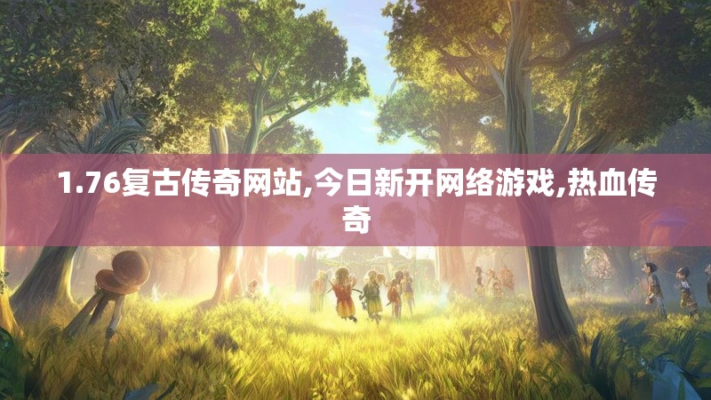 1.76复古传奇网站,今日新开网络游戏,热血传奇