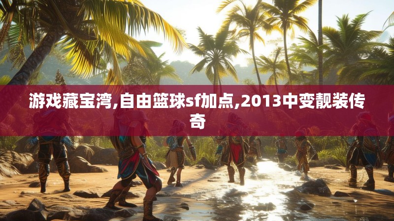 游戏藏宝湾,自由篮球sf加点,2013中变靓装传奇