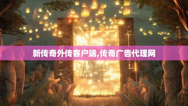 新传奇外传客户端,传奇广告代理网