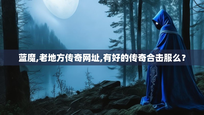 蓝魔,老地方传奇网址,有好的传奇合击服么？