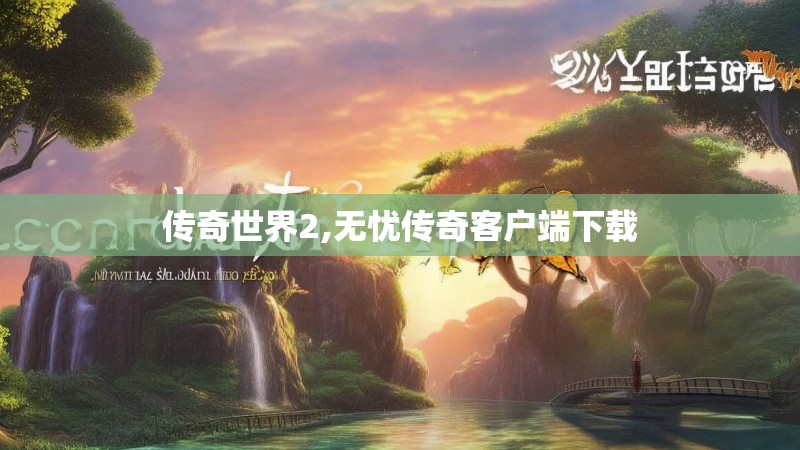 传奇世界2,无忧传奇客户端下载