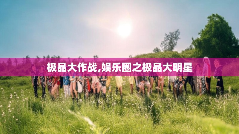 极品大作战,娱乐圈之极品大明星