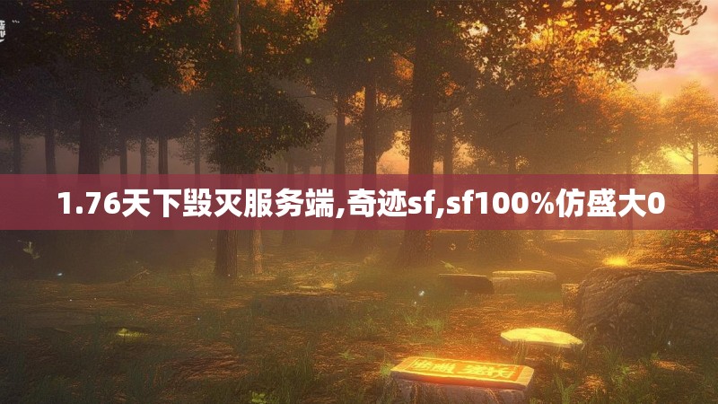 1.76天下毁灭服务端,奇迹sf,sf100%仿盛大0
