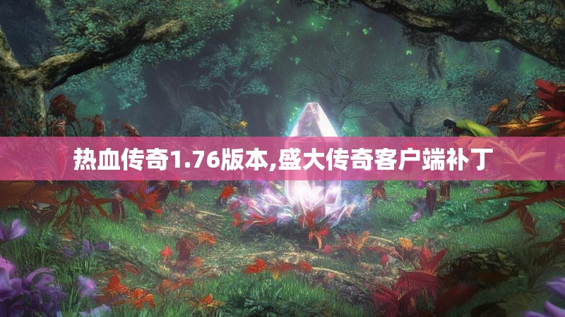 热血传奇1.76版本,盛大传奇客户端补丁