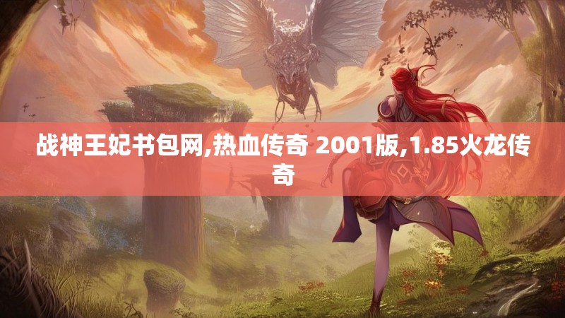 战神王妃书包网,热血传奇 2001版,1.85火龙传奇