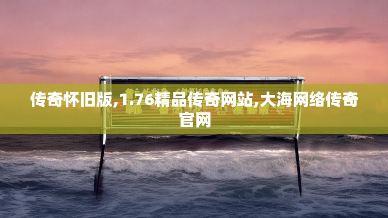 传奇怀旧版,1.76精品传奇网站,大海网络传奇官网