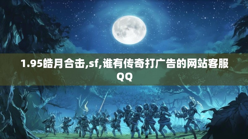 1.95皓月合击,sf,谁有传奇打广告的网站客服QQ