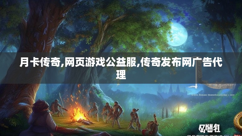 月卡传奇,网页游戏公益服,传奇发布网广告代理