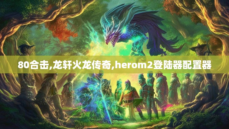 80合击,龙轩火龙传奇,herom2登陆器配置器