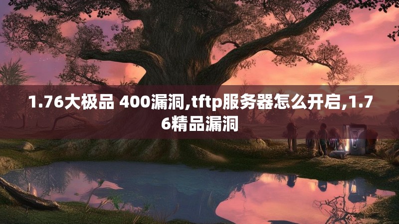 1.76大极品 400漏洞,tftp服务器怎么开启,1.76精品漏洞