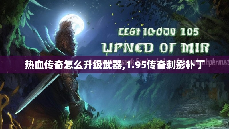 热血传奇怎么升级武器,1.95传奇刺影补丁