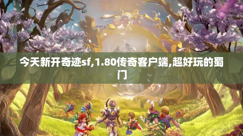今天新开奇迹sf,1.80传奇客户端,超好玩的蜀门