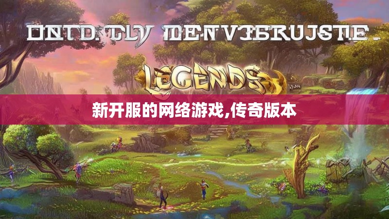 新开服的网络游戏,传奇版本