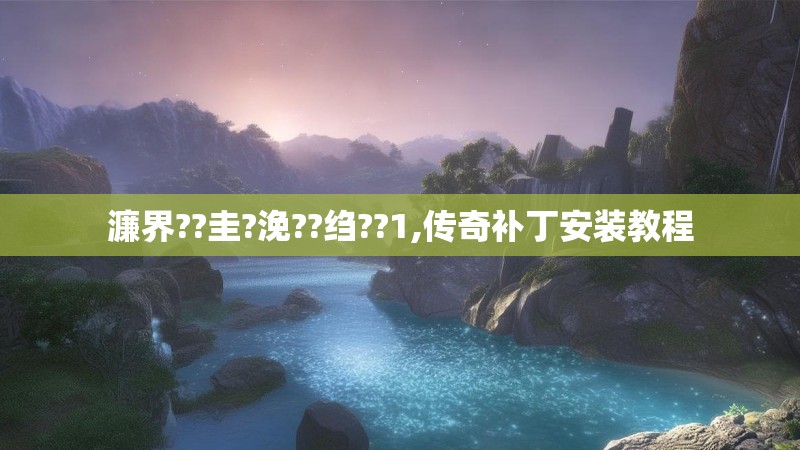 濂界??圭?浼??绉??1,传奇补丁安装教程