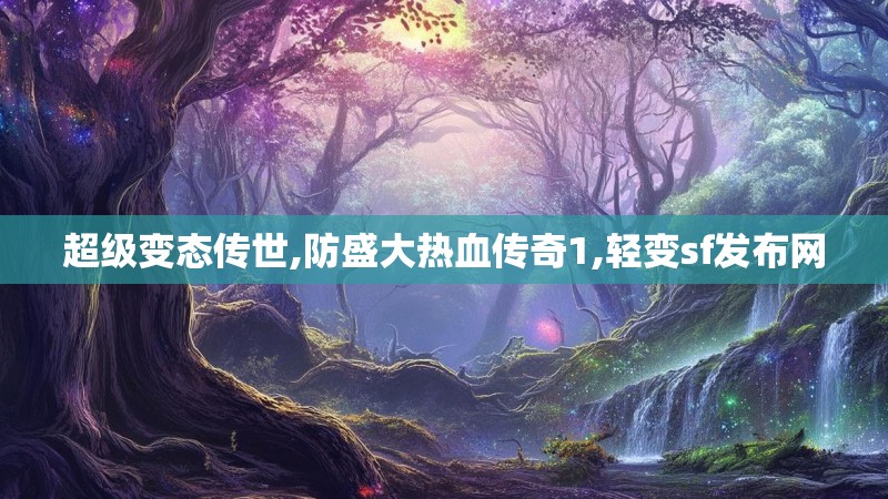 超级变态传世,防盛大热血传奇1,轻变sf发布网