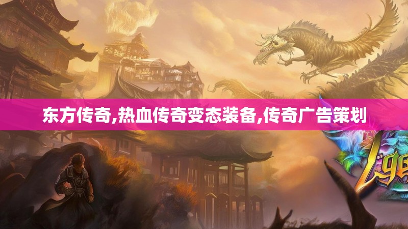 东方传奇,热血传奇变态装备,传奇广告策划