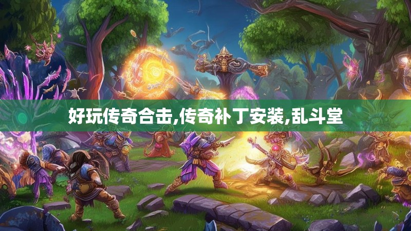 好玩传奇合击,传奇补丁安装,乱斗堂