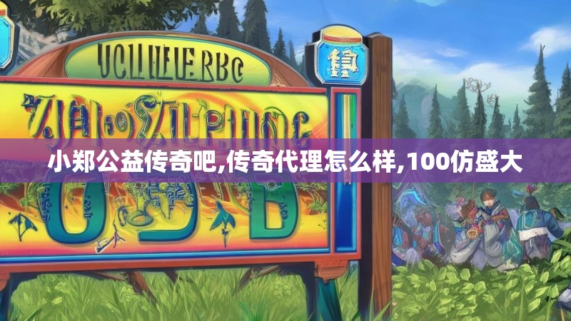 小郑公益传奇吧,传奇代理怎么样,100仿盛大