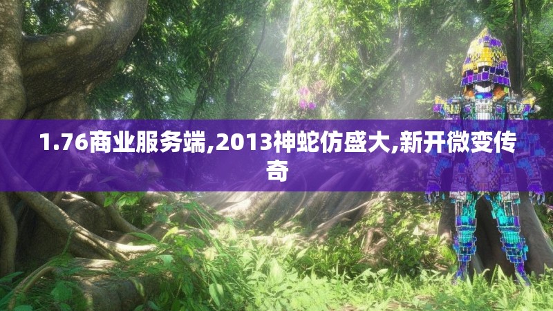 1.76商业服务端,2013神蛇仿盛大,新开微变传奇
