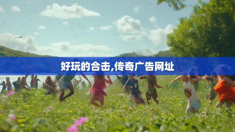 好玩的合击,传奇广告网址