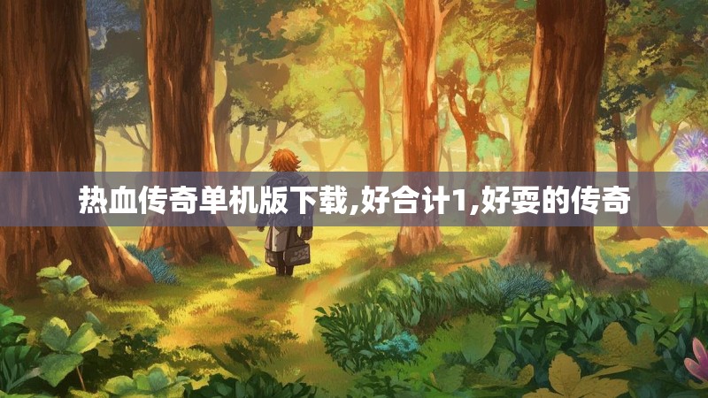 热血传奇单机版下载,好合计1,好耍的传奇