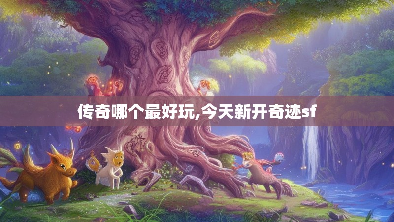 传奇哪个最好玩,今天新开奇迹sf