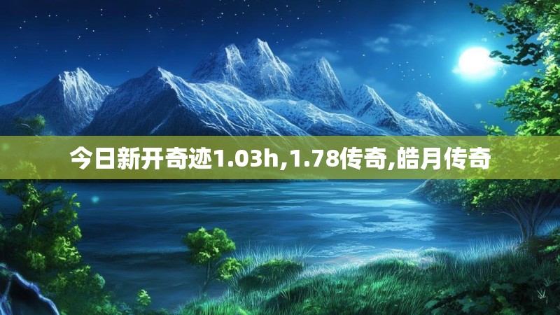 今日新开奇迹1.03h,1.78传奇,皓月传奇