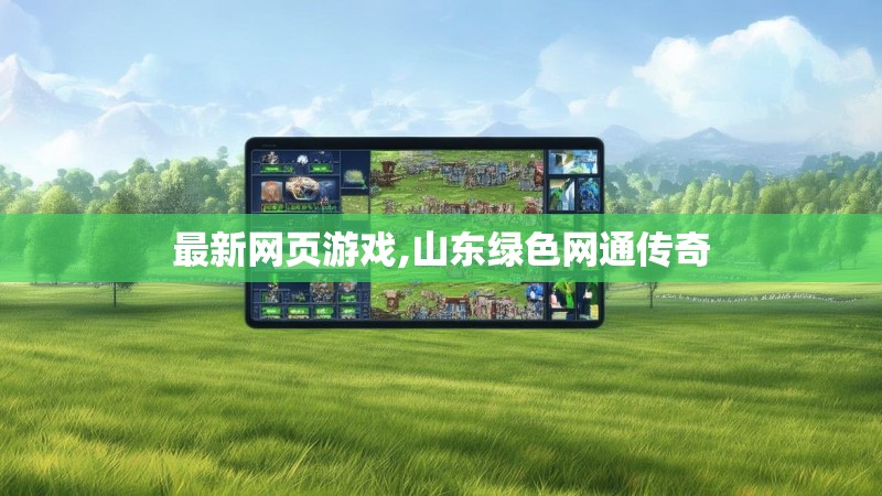 最新网页游戏,山东绿色网通传奇