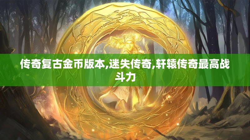 传奇复古金币版本,迷失传奇,轩辕传奇最高战斗力