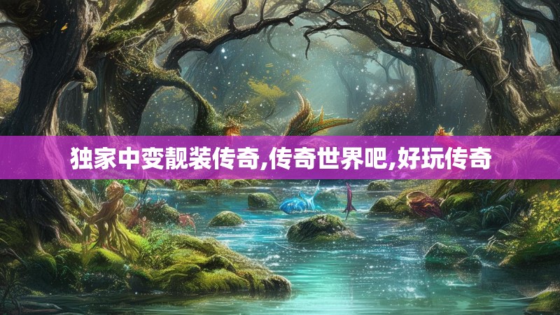 独家中变靓装传奇,传奇世界吧,好玩传奇