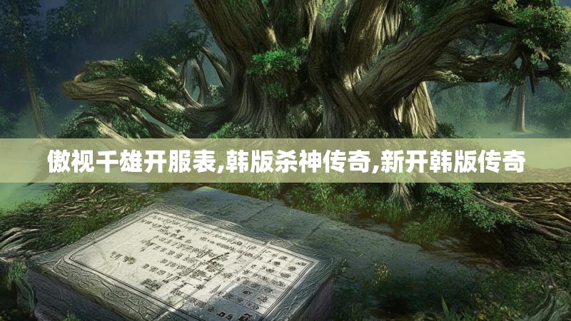 傲视千雄开服表,韩版杀神传奇,新开韩版传奇