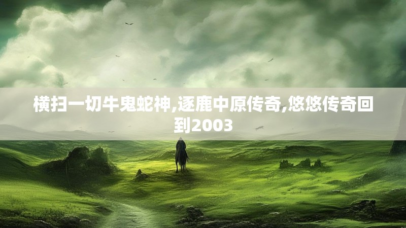 横扫一切牛鬼蛇神,逐鹿中原传奇,悠悠传奇回到2003