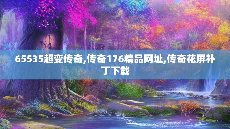 65535超变传奇,传奇176精品网址,传奇花屏补丁下载