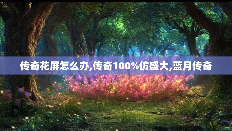 传奇花屏怎么办,传奇100%仿盛大,蓝月传奇