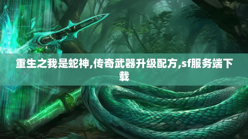 重生之我是蛇神,传奇武器升级配方,sf服务端下载