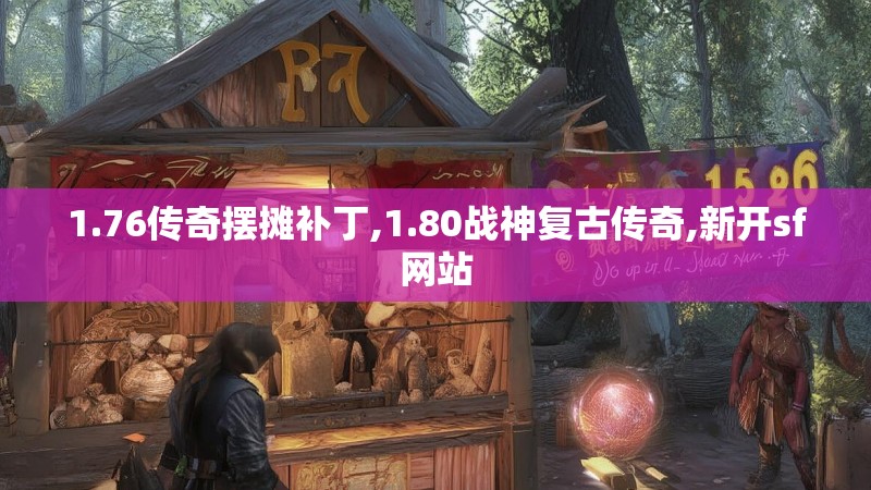 1.76传奇摆摊补丁,1.80战神复古传奇,新开sf网站