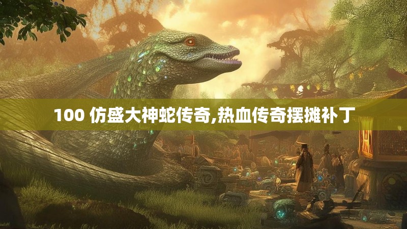 100 仿盛大神蛇传奇,热血传奇摆摊补丁