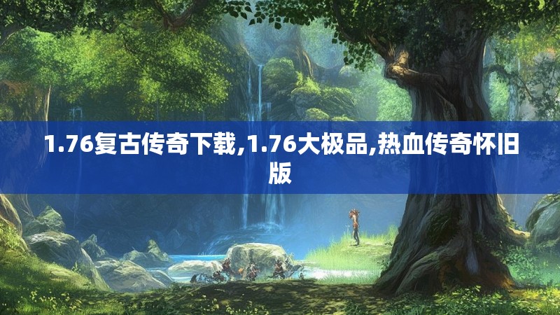 1.76复古传奇下载,1.76大极品,热血传奇怀旧版