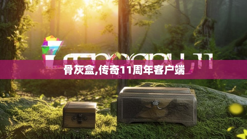 骨灰盒,传奇11周年客户端