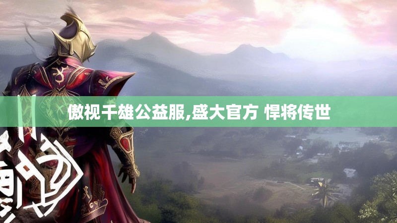 傲视千雄公益服,盛大官方 悍将传世