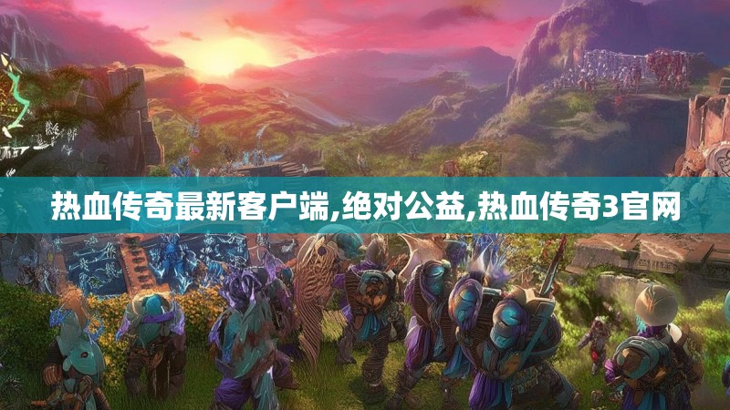 热血传奇最新客户端,绝对公益,热血传奇3官网