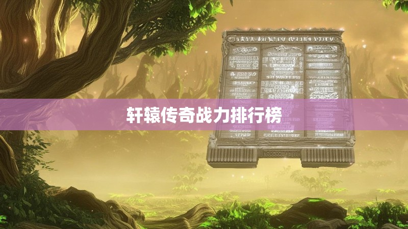 轩辕传奇战力排行榜