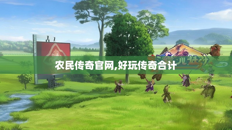 农民传奇官网,好玩传奇合计