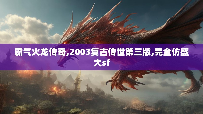 霸气火龙传奇,2003复古传世第三版,完全仿盛大sf