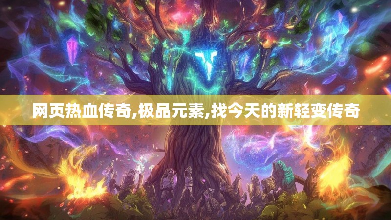 网页热血传奇,极品元素,找今天的新轻变传奇