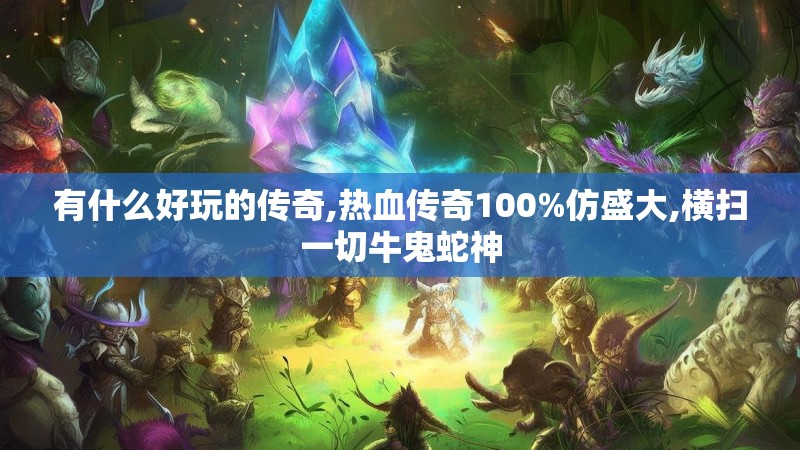 有什么好玩的传奇,热血传奇100%仿盛大,横扫一切牛鬼蛇神