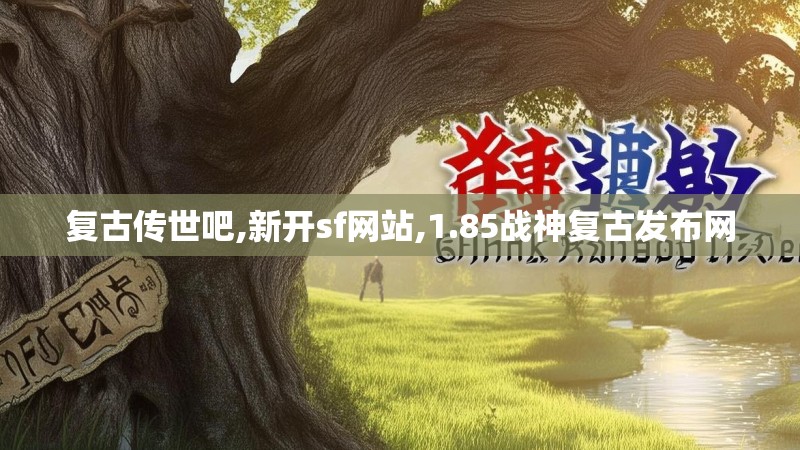 复古传世吧,新开sf网站,1.85战神复古发布网
