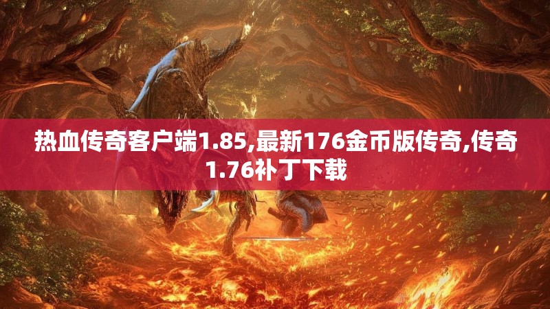 热血传奇客户端1.85,最新176金币版传奇,传奇1.76补丁下载
