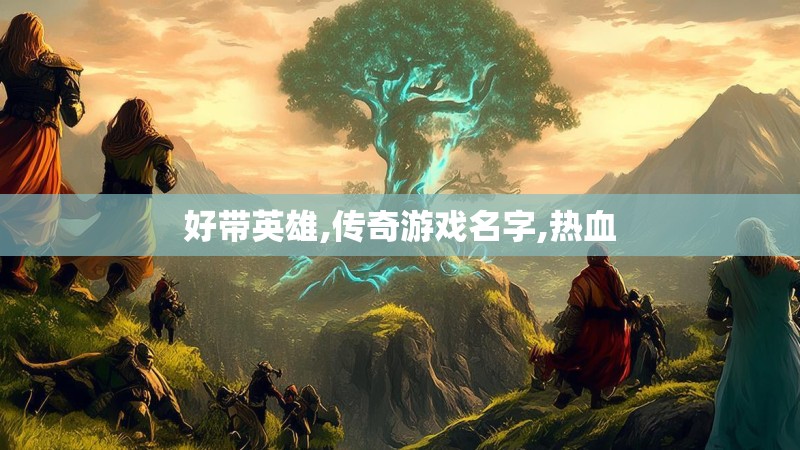 好带英雄,传奇游戏名字,热血