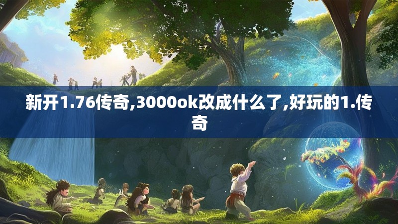 新开1.76传奇,3000ok改成什么了,好玩的1.传奇